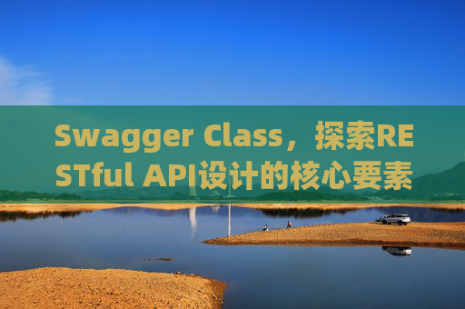 Swagger Class，探索RESTful API设计的核心要素